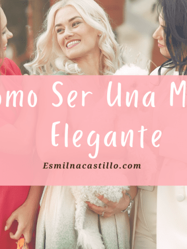 Como Ser Una Mujer Elegante: 6 Consejos & Trucos Que Toda Mujer Debe Saber