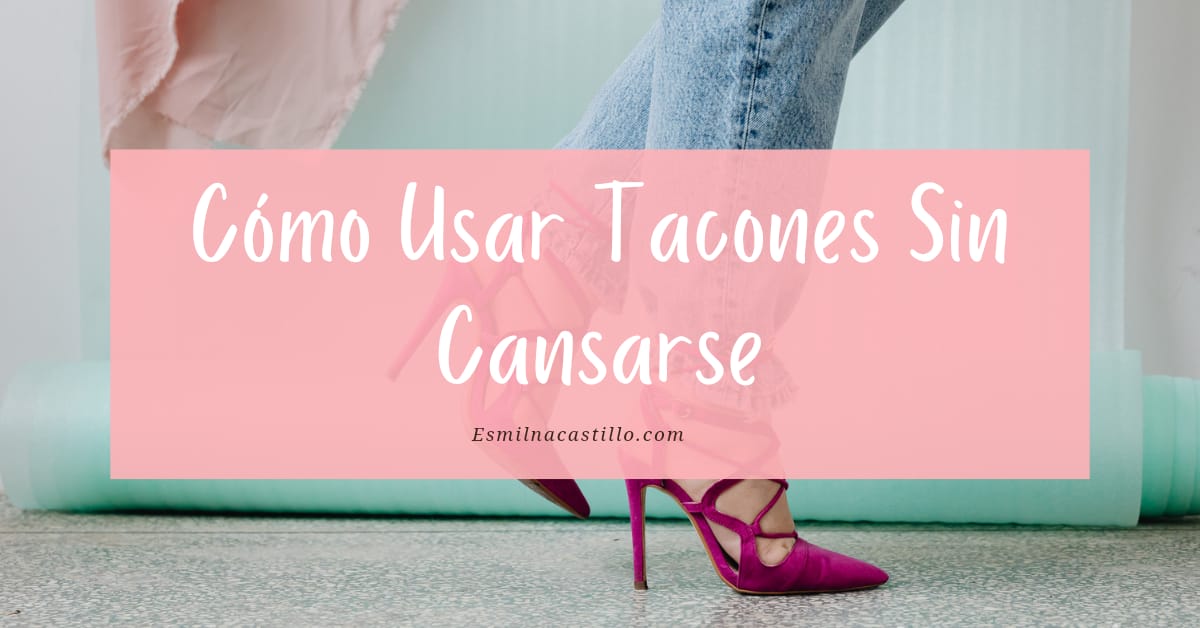 ¿cómo Usar Tacones Sin Cansarse 10 Consejos Efectivos 