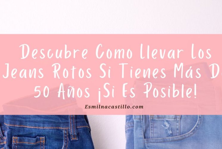 Descubre Como Llevar Los Jeans Rotos Si Tienes Más De 50 Años ¡Si Es Posible!