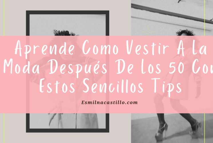 Aprende Como Vestir A La Moda Después De Los 50 Con Estos Sencillos Tips