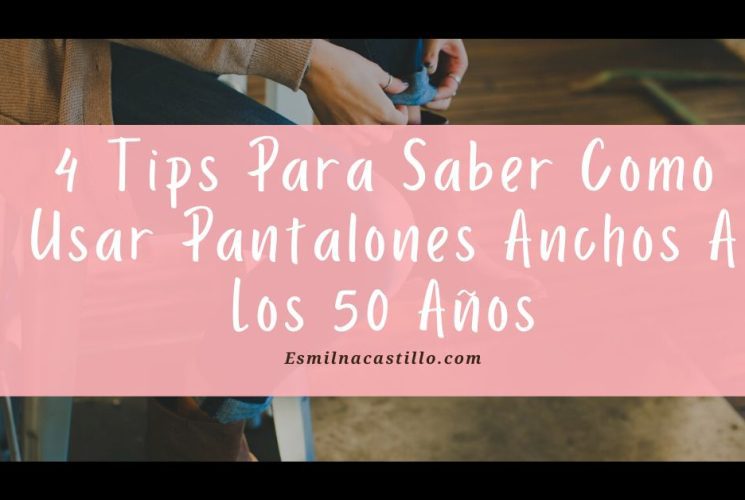 4 Tips Para Saber Como Usar Pantalones Anchos A Los 50 Años