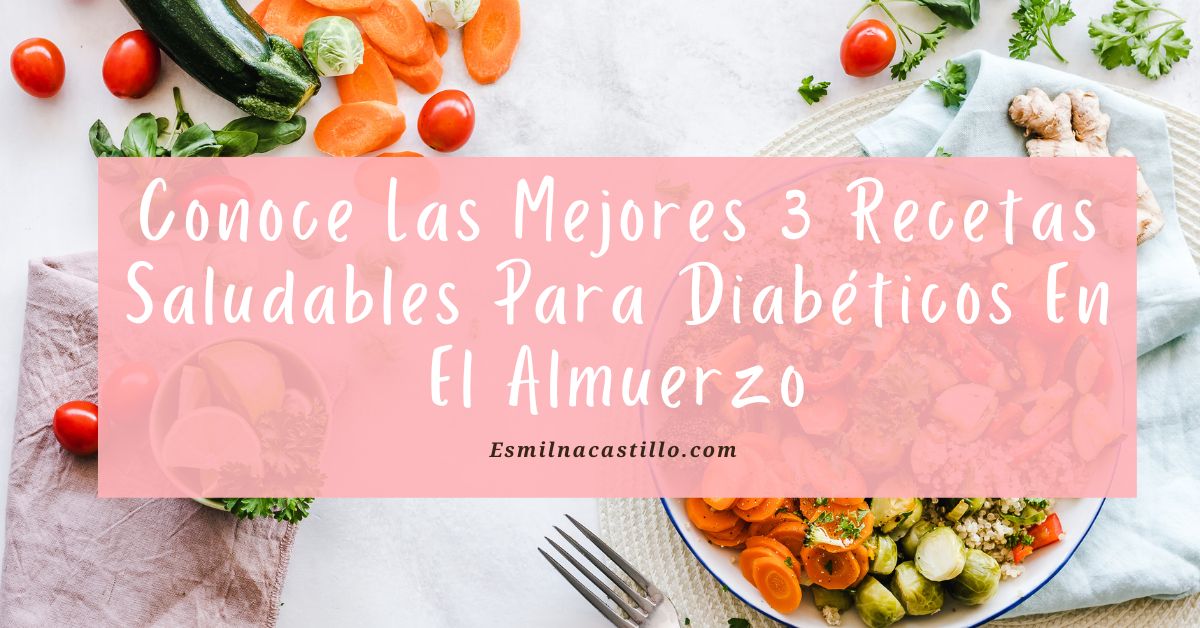 Conoce Las Mejores 3 Recetas Saludables Para Diabéticos En El Almuerzo