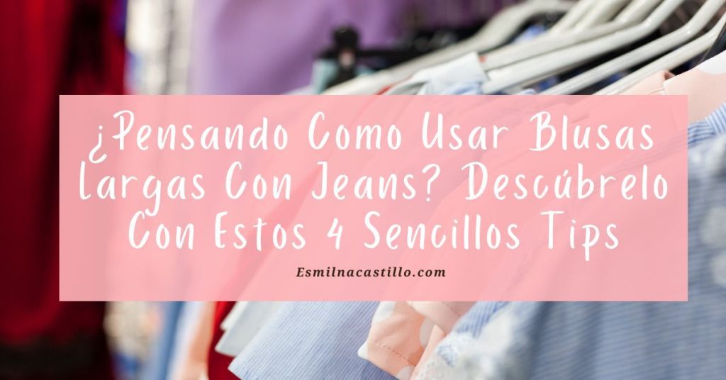 ¿Pensando Como Usar Blusas Largas Con Jeans? Descúbrelo Con Estos 4 Sencillos Tips