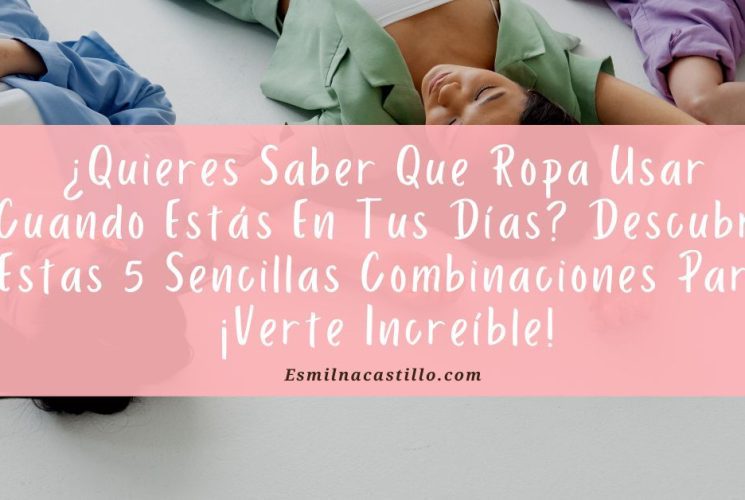 ¿Quieres Saber Que Ropa Usar Cuando Estás En Tus Días? Descubre Estas 5 Sencillas Combinaciones Para ¡Verte Increíble!