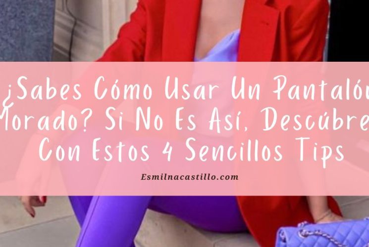 ¿Sabes Cómo Usar Un Pantalón Morado? Si No Es Así, Descúbrelo Con Estos 4 Sencillos Tips