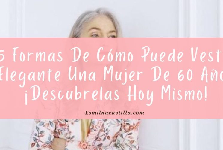 5 Formas De Cómo Puede Vestir Elegante Una Mujer De 60 Años ¡Descubrelas Hoy Mismo!