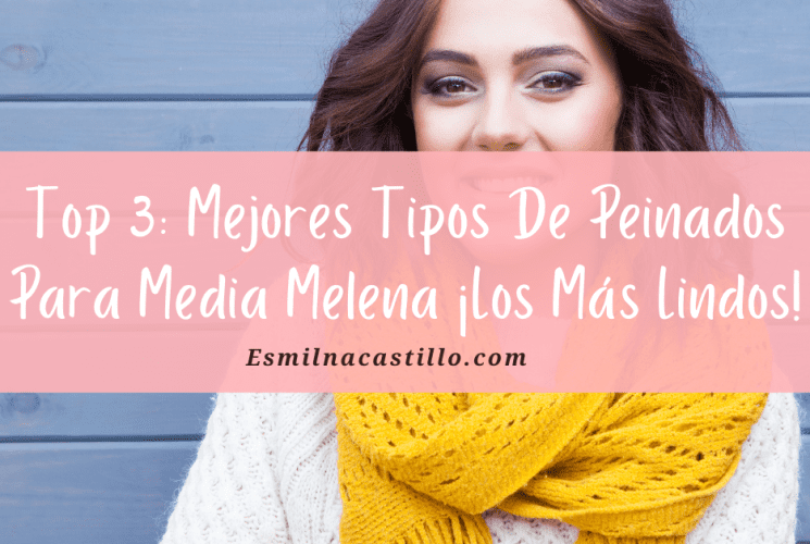 Top 3: Mejores Tipos De Peinados Para Media Melena ¡Los Más Lindos!