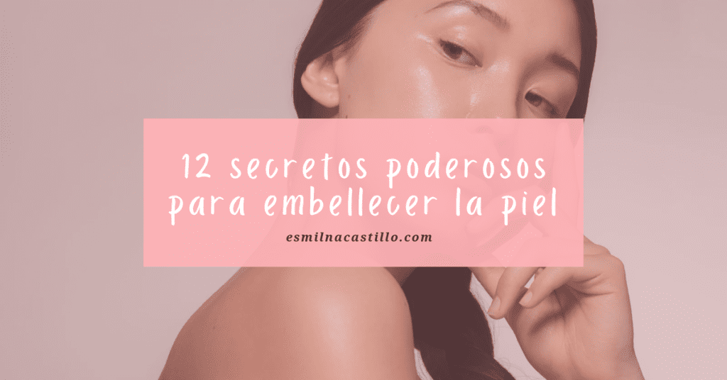 ¿Cómo tener una piel bonita? Los 12 secretos poderosos para embellecer la piel 
