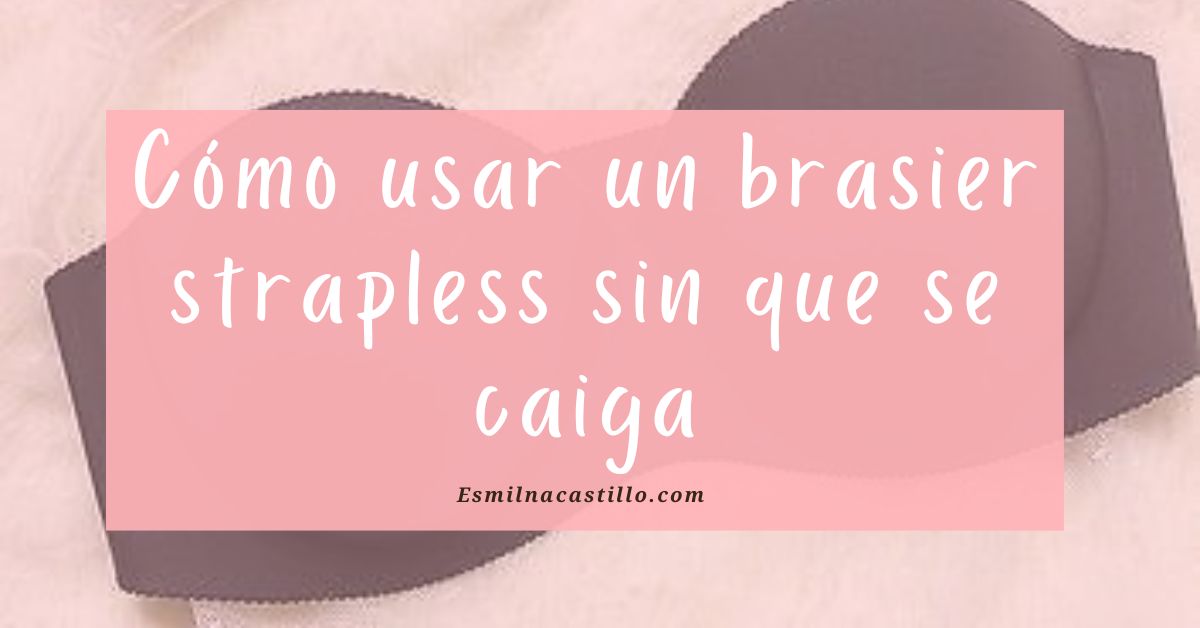 TOP 5 Guía básica de cómo usar un brasier strapless sin que se caiga