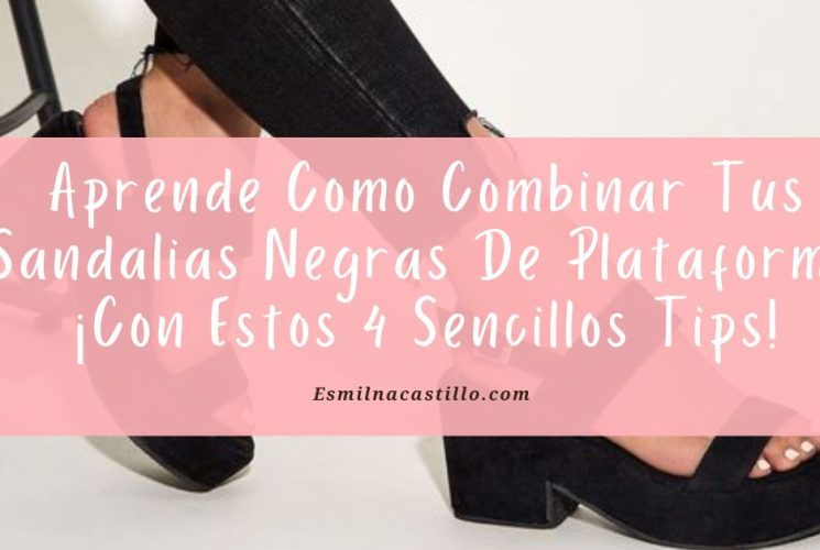 Aprende Como Combinar Tus Sandalias Negras De Plataforma ¡Con Estos 4 Sencillos Tips!