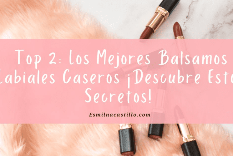 Top 2: Los Mejores Balsamos Labiales Caseros ¡Descubre Estos Secretos!