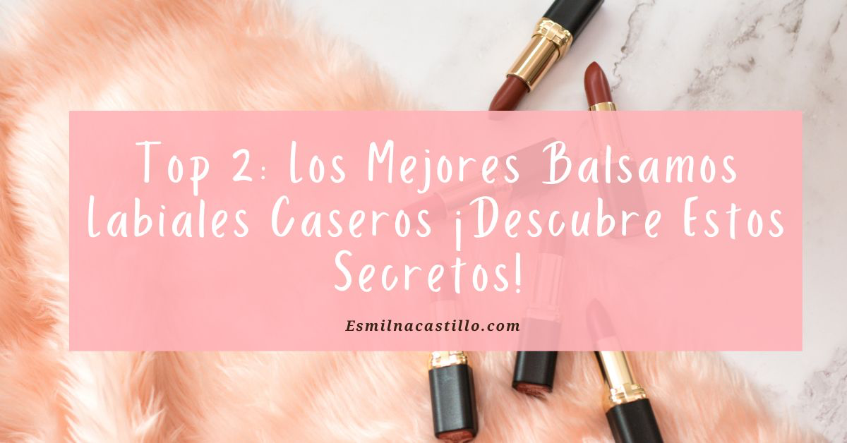 Top 2: Los Mejores Balsamos Labiales Caseros ¡Descubre Estos Secretos!