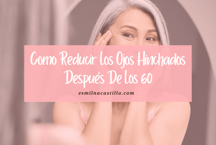 Como Reducir Los Ojos Hinchados Después De Los 60