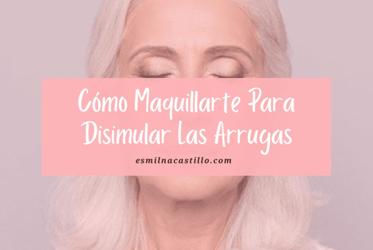 Cómo Maquillarte Para Disimular Las Arrugas