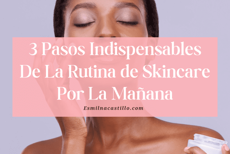 3 Pasos Indispensables De La Rutina de Skincare Por La Mañana