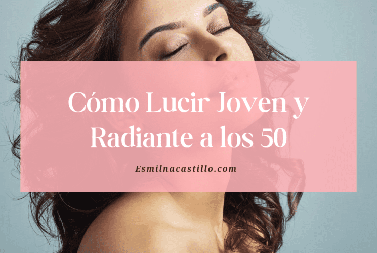 Cómo Lucir Joven y Radiante a los 50