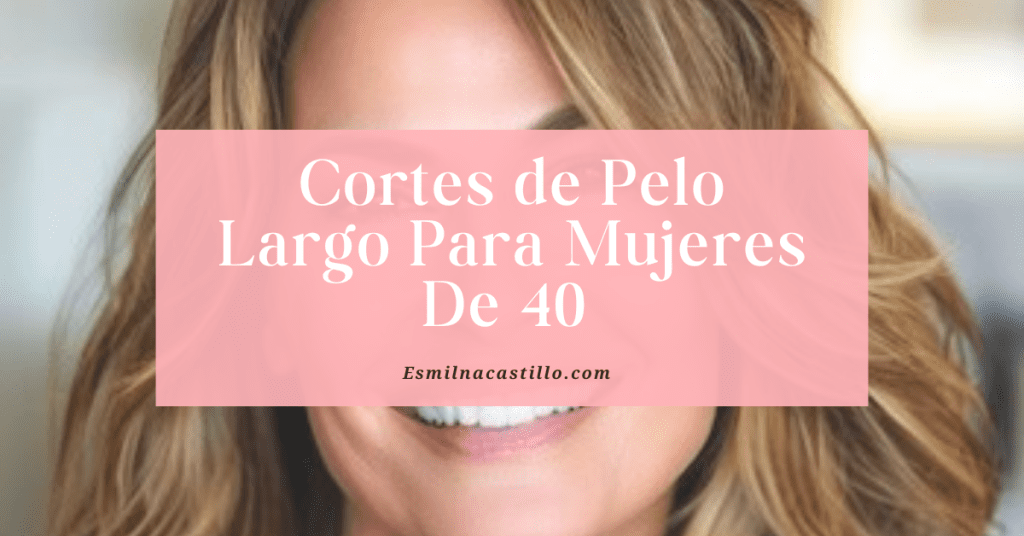 Cortes de Pelo Largo Para Mujeres De 40