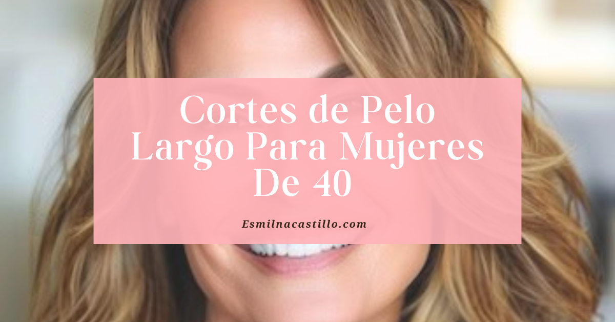 22 Hermosos Cortes de Pelo Largo Para Mujeres De 40 Años - Esmilna Castillo