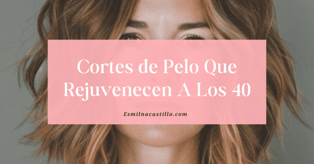 Cortes de Pelo Que Rejuvenecen A Los 40