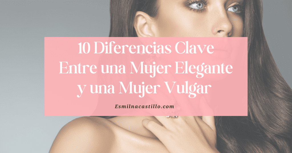 10 Diferencias Clave Entre una Mujer Elegante y una Mujer Vulgar (¡Descúbrelas Hoy!)