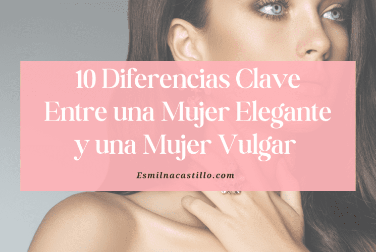 10 Diferencias Clave Entre una Mujer Elegante y una Mujer Vulgar (¡Descúbrelas Hoy!)