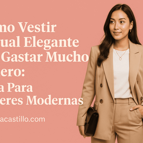 Cómo Vestir Casual Elegante Sin Gastar Mucho Dinero: Guía Para Mujeres Modernas