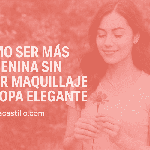 Cómo Ser Más Femenina sin Usar Maquillaje ni Ropa Elegante