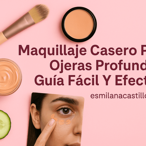 Maquillaje Casero Para Ojeras Profundas: Guía Fácil Y Efectiva