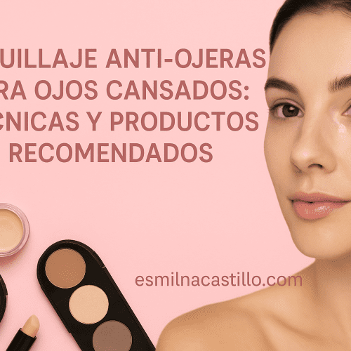 Maquillaje Anti-ojeras Para Ojos Cansados: Técnicas Y Productos Recomendados